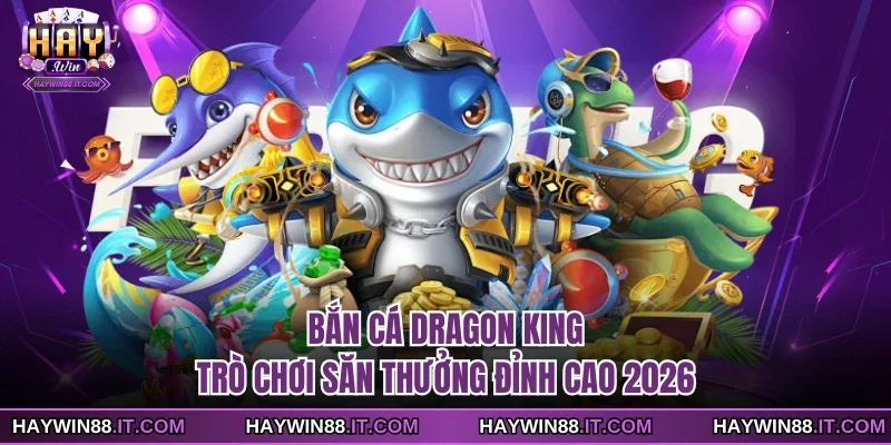 Bắn Cá Dragon King - Trò Chơi Săn Thưởng Đỉnh Cao 2026 3 Bắn cá dragon king