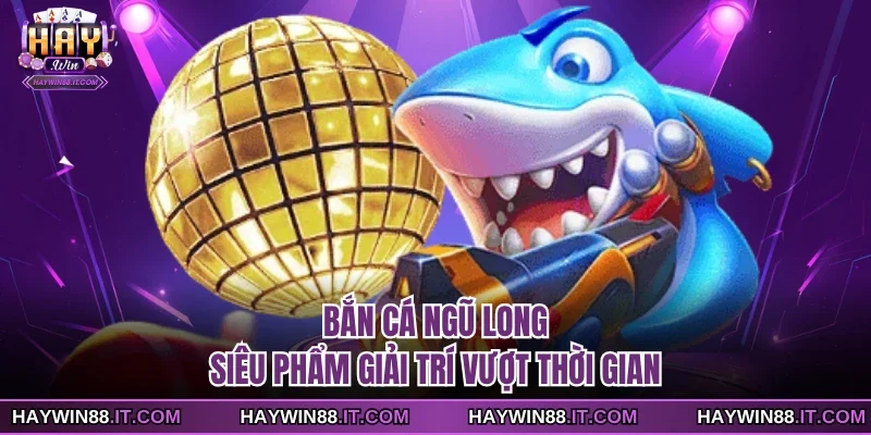 Bắn Cá Ngũ Long - Siêu Phẩm Giải Trí Vượt Thời Gian 10 Bắn cá ngũ long