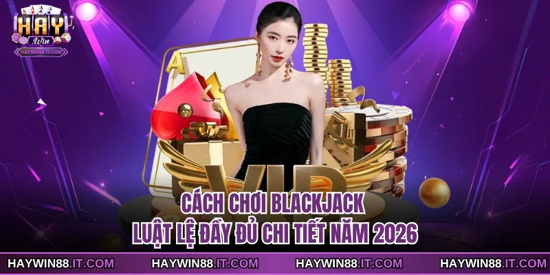 Cách Chơi Blackjack - Luật Lệ Đầy Đủ Chi Tiết Năm 2026 8 Cách chơi Blackjack