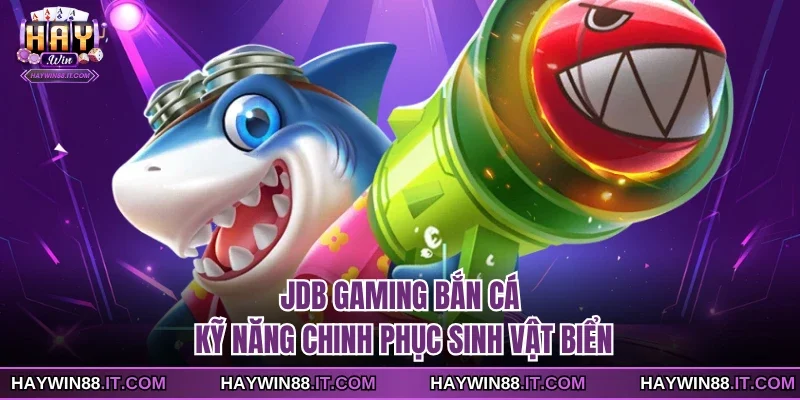 JDB Gaming Bắn Cá - Kỹ Năng Chinh Phục Sinh Vật Biển 1 JDB Gaming bắn cá