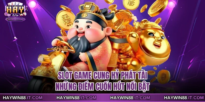 Slot Game Cung Hỷ Phát Tài - Những Điểm Cuốn Hút Nổi Bật 9 Slot game Cung Hỷ Phát Tài