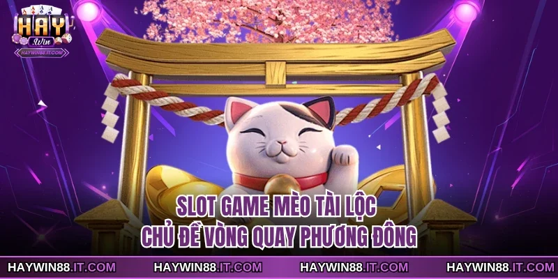 Slot Game Mèo Tài Lộc - Chủ Đề Vòng Quay Phương Đông 8 Slot game Mèo Tài Lộc