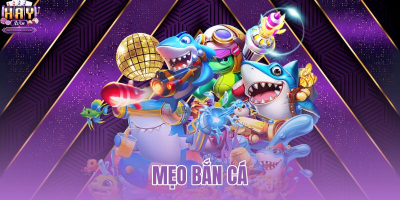 Mẹo Bắn Cá | Kỹ Thuật Bắn Ria Săn Boss Tại HAYWIN 7 mẹo bắn cá